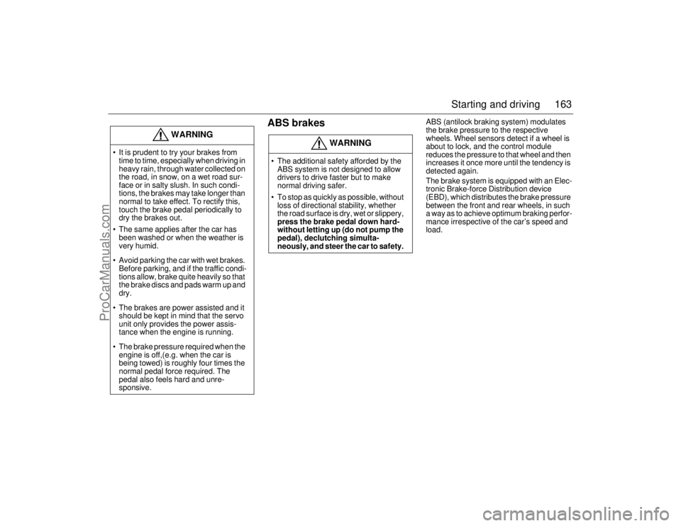 SAAB 9-5 2006  Owners Manual 163 Starting and driving
 
ABS brakes
ABS (antilock braking system) modulates 
the brake pressure to the respective 
wheels. Wheel sensors detect if a wheel is 
about to lock, and the control module 
