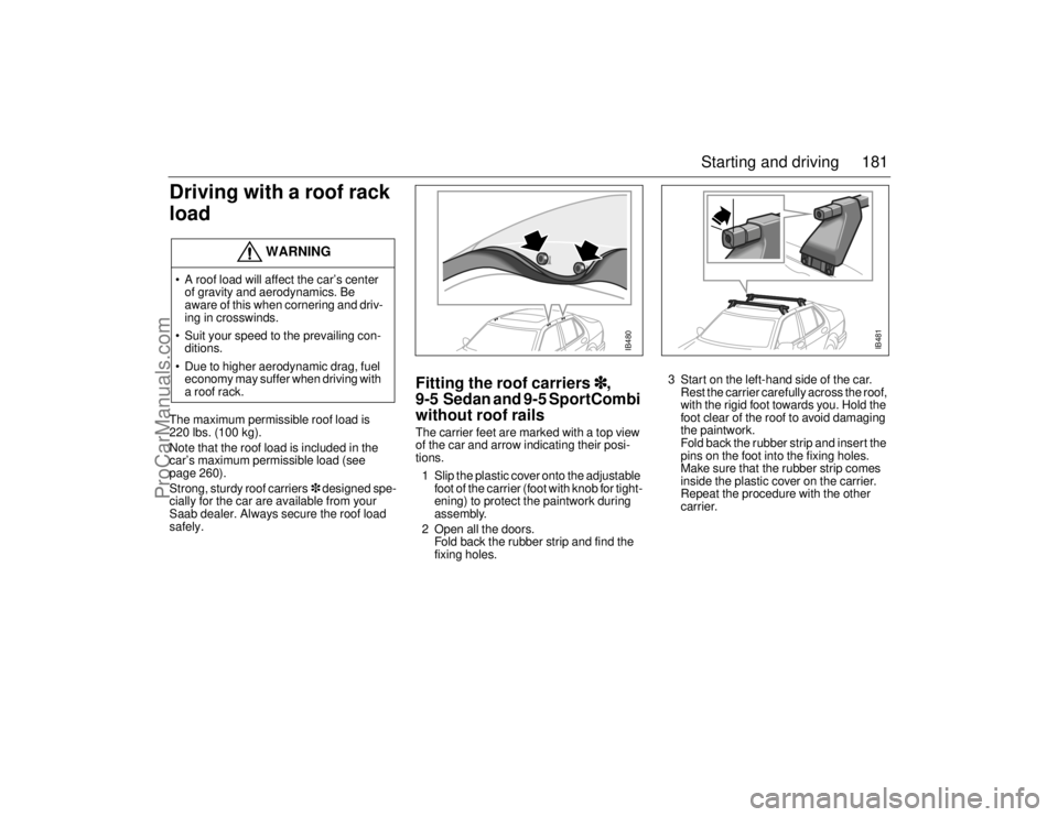 SAAB 9-5 2006 Owners Manual 181 Starting and driving
Driving with a roof rack
loadThe maximum permissible roof load is
220 lbs. (100 kg).
Note that the roof load is included in the
car’s maximum permissible load (see
page SAAB 9-5 2006 Owners Manual 181 Starting and driving
Driving with a roof rack
loadThe maximum permissible roof load is
220 lbs. (100 kg).
Note that the roof load is included in the
car’s maximum permissible load (see
page