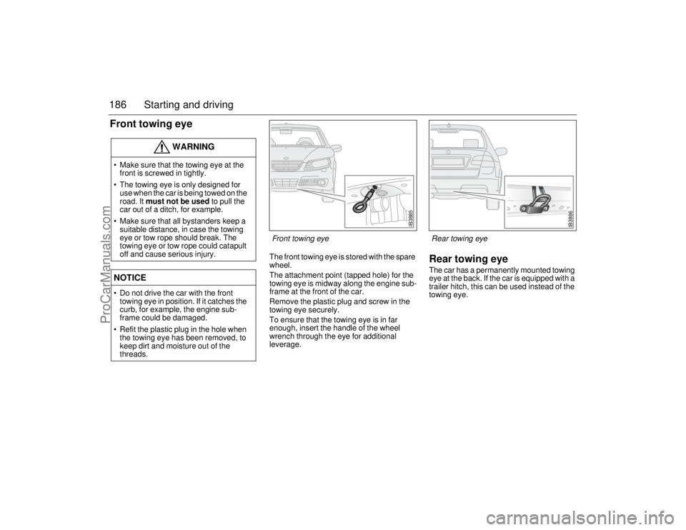 SAAB 9-5 2006 Owners Manual 186 Starting and drivingFront towing eye
The front towing eye is stored with the spare
wheel.
The attachment point (tapped hole) for the
towing eye is midway along the engine sub-
frame at the fro SAAB 9-5 2006 Owners Manual 186 Starting and drivingFront towing eye
The front towing eye is stored with the spare
wheel.
The attachment point (tapped hole) for the
towing eye is midway along the engine sub-
frame at the fro