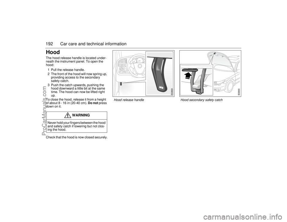 SAAB 9-5 2006 Owners Manual 192 Car care and technical informationHood The hood release handle is located under-
neath the instrument panel. To open the
hood:
1 Pull the release handle.
2 The front of the hood will now spring SAAB 9-5 2006 Owners Manual 192 Car care and technical informationHood The hood release handle is located under-
neath the instrument panel. To open the
hood:
1 Pull the release handle.
2 The front of the hood will now spring