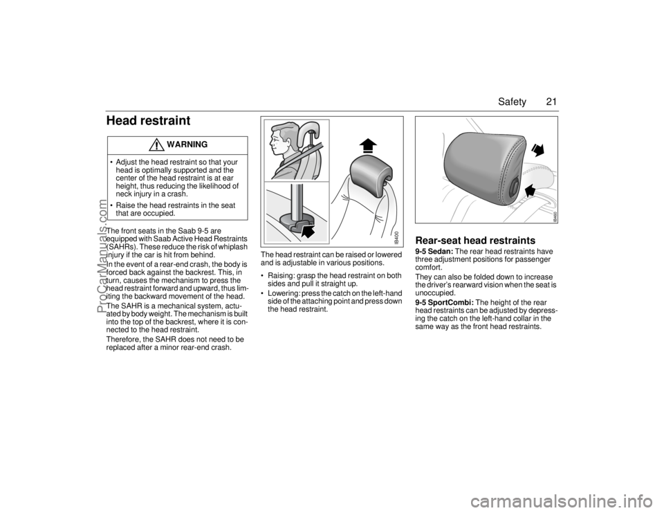 SAAB 9-5 2006 Owners Manual 21 Safety
Head restraintThe front seats in the Saab 9-5 are
equipped with Saab Active Head Restraints
(SAHRs). These reduce the risk of whiplash
injury if the car is hit from behind.
In the event o SAAB 9-5 2006 Owners Manual 21 Safety
Head restraintThe front seats in the Saab 9-5 are
equipped with Saab Active Head Restraints
(SAHRs). These reduce the risk of whiplash
injury if the car is hit from behind.
In the event o
