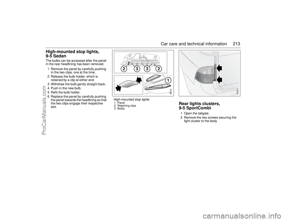 SAAB 9-5 2006 Owners Manual 213 Car care and technical information
High-mounted stop lights,
9-5 SedanThe bulbs can be accessed after the panel
in the rear headlining has been removed.
1 Remove the panel by carefully pushing
SAAB 9-5 2006 Owners Manual 213 Car care and technical information
High-mounted stop lights,
9-5 SedanThe bulbs can be accessed after the panel
in the rear headlining has been removed.
1 Remove the panel by carefully pushing