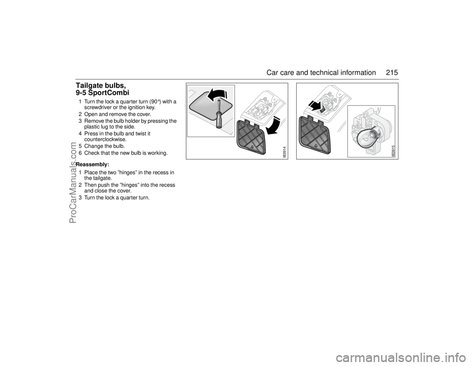 SAAB 9-5 2006 Owners Manual 215 Car care and technical information
Tailgate bulbs,
9-5 SportCombi1 Turn the lock a quarter turn (90 °) with a
screwdriver or the ignition key.
2 Open and remove the cover.
3 Remove the bulb hol SAAB 9-5 2006 Owners Manual 215 Car care and technical information
Tailgate bulbs,
9-5 SportCombi1 Turn the lock a quarter turn (90 °) with a
screwdriver or the ignition key.
2 Open and remove the cover.
3 Remove the bulb hol