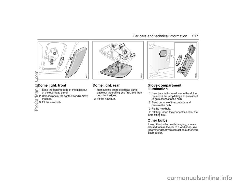 SAAB 9-5 2006 Owners Manual 217 Car care and technical information
Dome light, front1 Ease the leading edge of the glass out
of the overhead panel.
2 Release one of the contacts and remove
the bulb.
3 Fit the new bulb.
Dome li SAAB 9-5 2006 Owners Manual 217 Car care and technical information
Dome light, front1 Ease the leading edge of the glass out
of the overhead panel.
2 Release one of the contacts and remove
the bulb.
3 Fit the new bulb.
Dome li