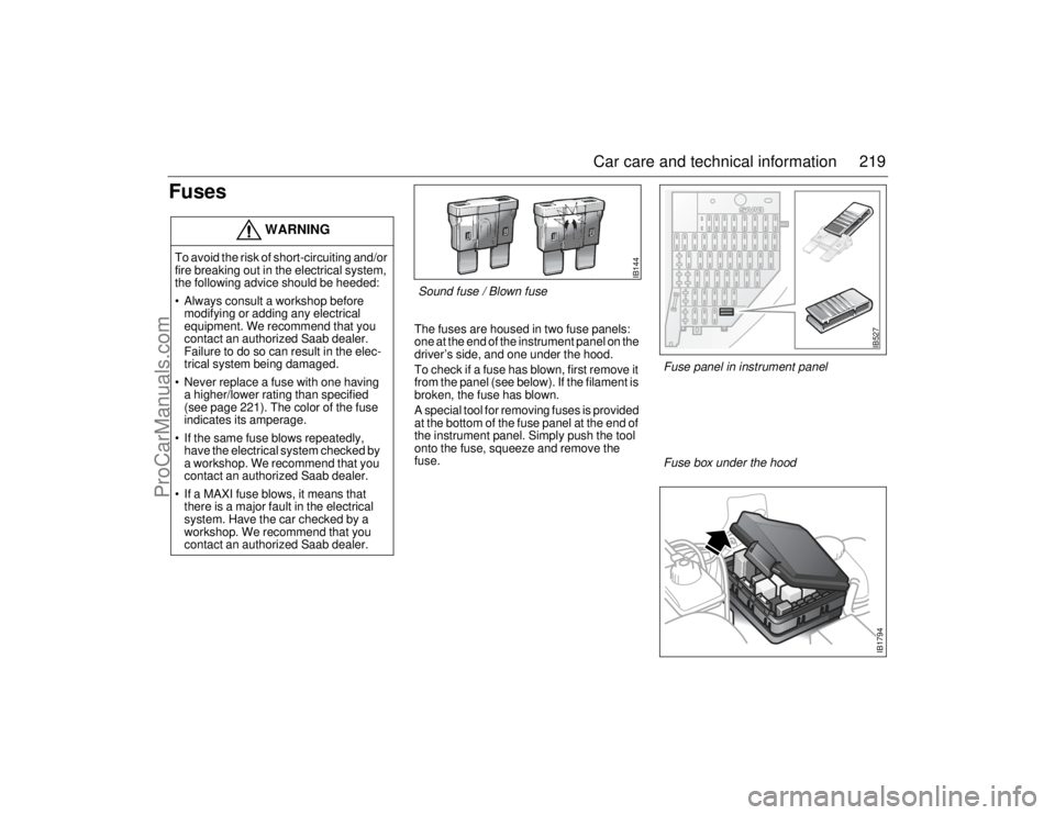 SAAB 9-5 2006 Owners Manual 219 Car care and technical information
Fuses
The fuses are housed in two fuse panels:
one at the end of the instrument panel on the
driver’s side, and one under the hood.
To check if a fuse has bl SAAB 9-5 2006 Owners Manual 219 Car care and technical information
Fuses
The fuses are housed in two fuse panels:
one at the end of the instrument panel on the
driver’s side, and one under the hood.
To check if a fuse has bl