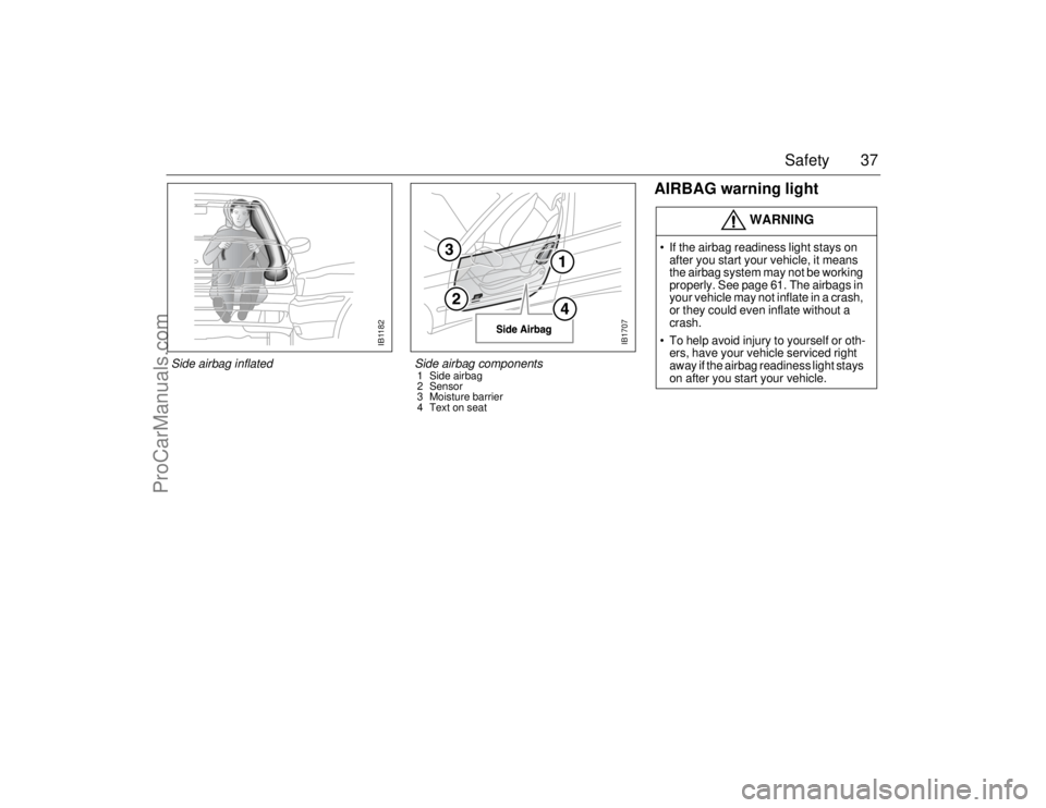 SAAB 9-5 2006 Owners Guide 37 Safety
AIRBAG warning light
WARNING
 If the airbag readiness light stays on 
after you start your vehicle, it means 
the airbag system may not be working 
properly. See page 61. The airbags in 
yo
