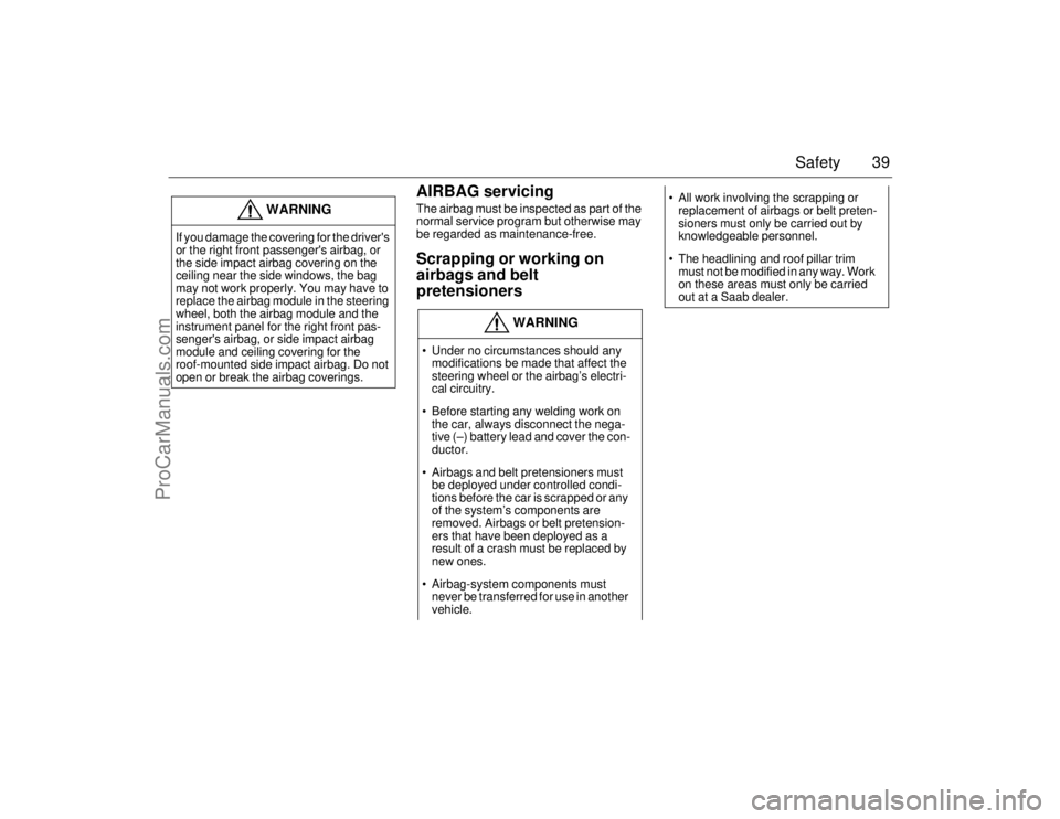 SAAB 9-5 2006  Owners Manual 39 Safety
AIRBAG servicingThe airbag must be inspected as part of the 
normal service program but otherwise may 
be regarded as maintenance-free.Scrapping or working on 
airbags and belt 
pretensioner