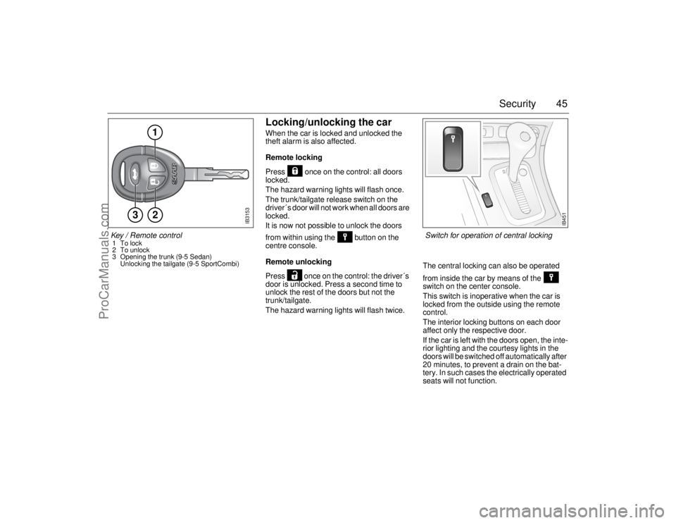 SAAB 9-5 2006 Owners Manual 45 Security
Locking/unlocking the carWhen the car is locked and unlocked the
theft alarm is also affected.
Remote locking
Press once on the control: all doors
locked.
The hazard warning lights wil SAAB 9-5 2006 Owners Manual 45 Security
Locking/unlocking the carWhen the car is locked and unlocked the
theft alarm is also affected.
Remote locking
Press once on the control: all doors
locked.
The hazard warning lights wil