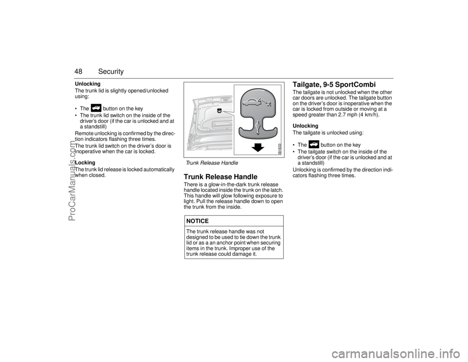 SAAB 9-5 2006 Service Manual 48 SecurityUnlocking
The trunk lid is slightly opened/unlocked 
using:
 The   button on the key
 The trunk lid switch on the inside of the 
driver’s door (if the car is unlocked and at 
a standsti