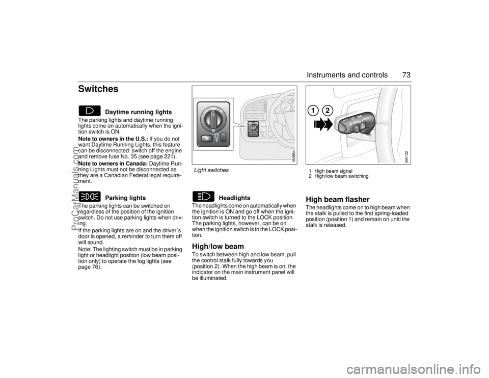 SAAB 9-5 2006 Manual PDF 73 Instruments and controls
Switches The parking lights and daytime running 
lights come on automatically when the igni-
tion switch is ON. 
Note to owners in the U.S.: If you do not 
want Daytime Run