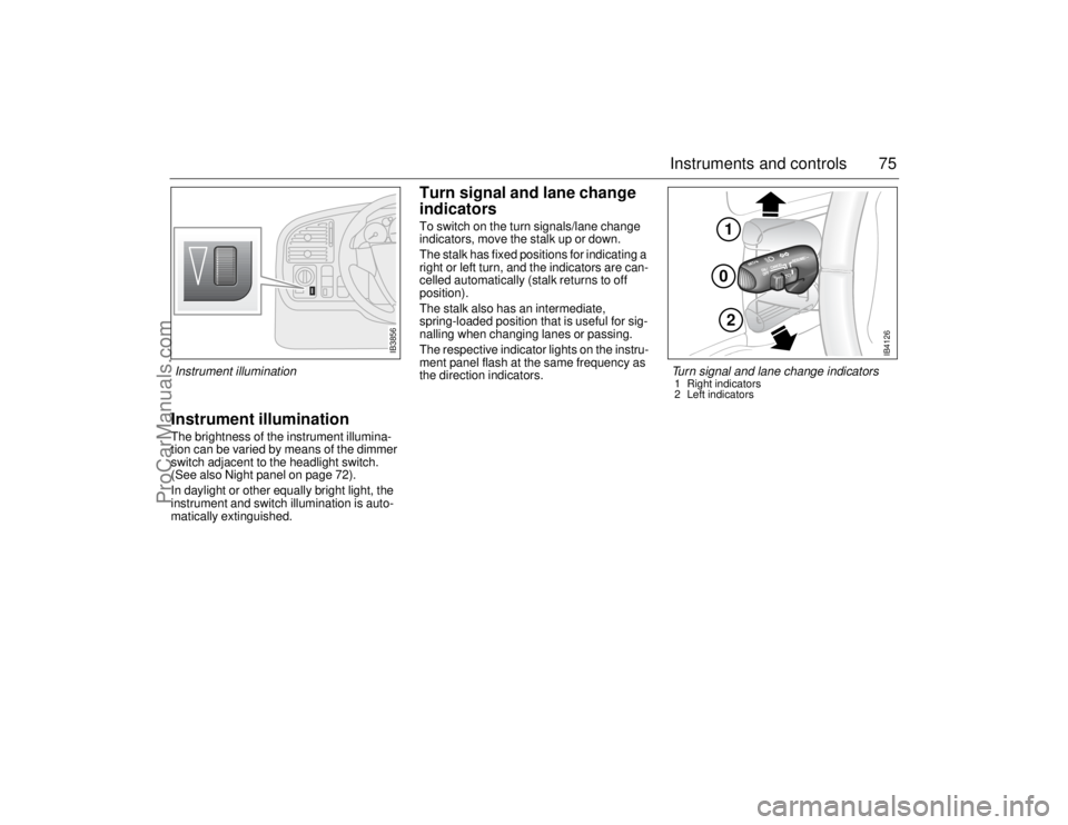 SAAB 9-5 2006 Manual PDF 75 Instruments and controls
Instrument illuminationThe brightness of the instrument illumina-
tion can be varied by means of the dimmer 
switch adjacent to the headlight switch. 
(See also Night panel