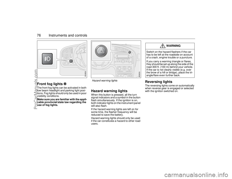 SAAB 9-5 2006 Manual PDF 76 Instruments and controlsFront fog lights
 The front fog lights can be activated in both 
low beam headlight and parking light posi-
tions. Fog lights should only be used in poor 
visibility con