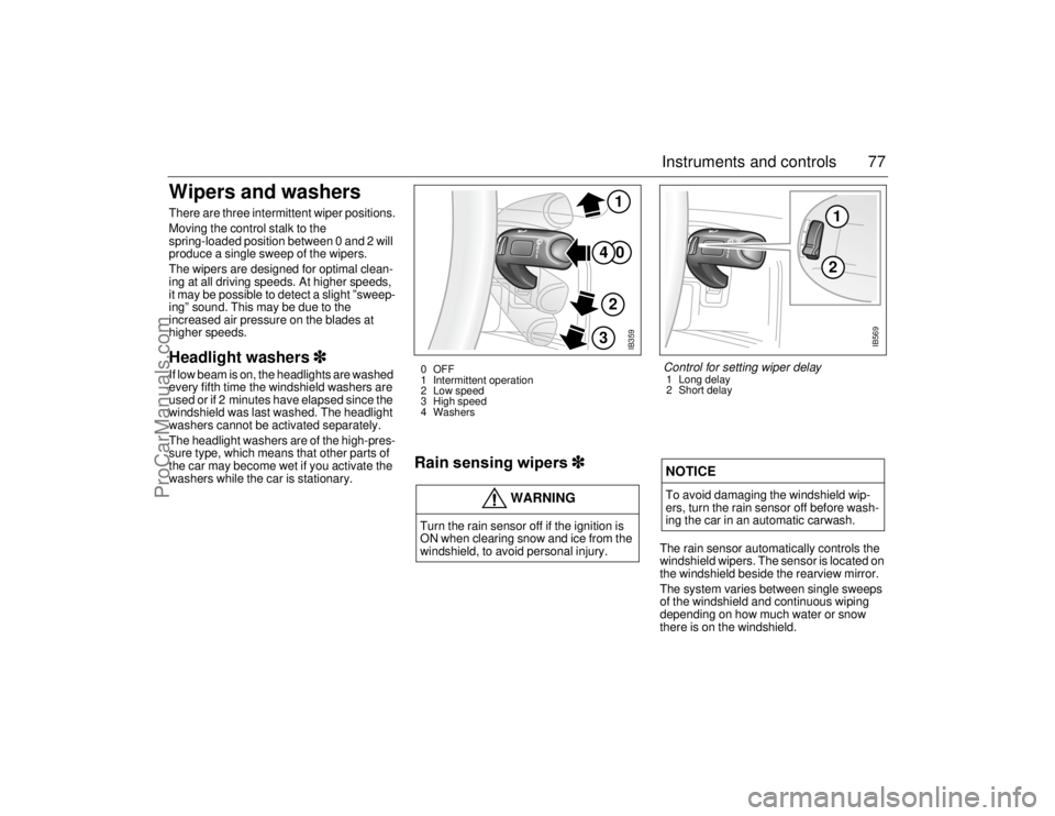 SAAB 9-5 2006 Manual PDF 77 Instruments and controls
Wipers and washers There are three intermittent wiper positions.
Moving the control stalk to the 
spring-loaded position between 0 and 2 will 
produce a single sweep of the
