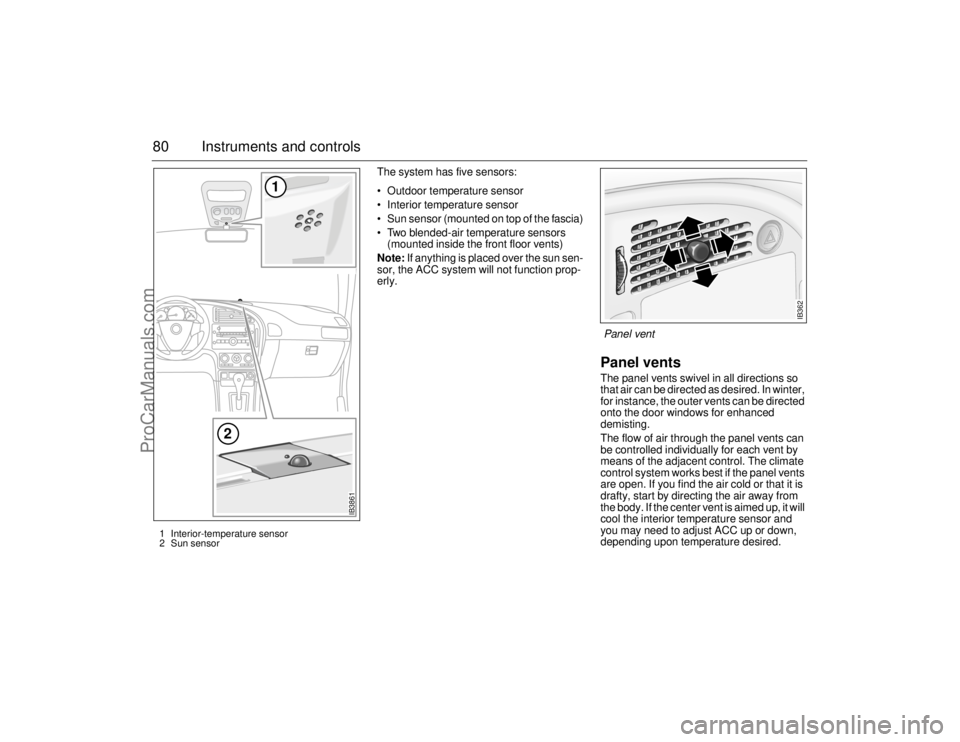 SAAB 9-5 2006 Manual PDF 80 Instruments and controls
The system has five sensors: 
 Outdoor temperature sensor
 Interior temperature sensor
 Sun sensor (mounted on top of the fascia)
 Two blended-air temperature sensors 
