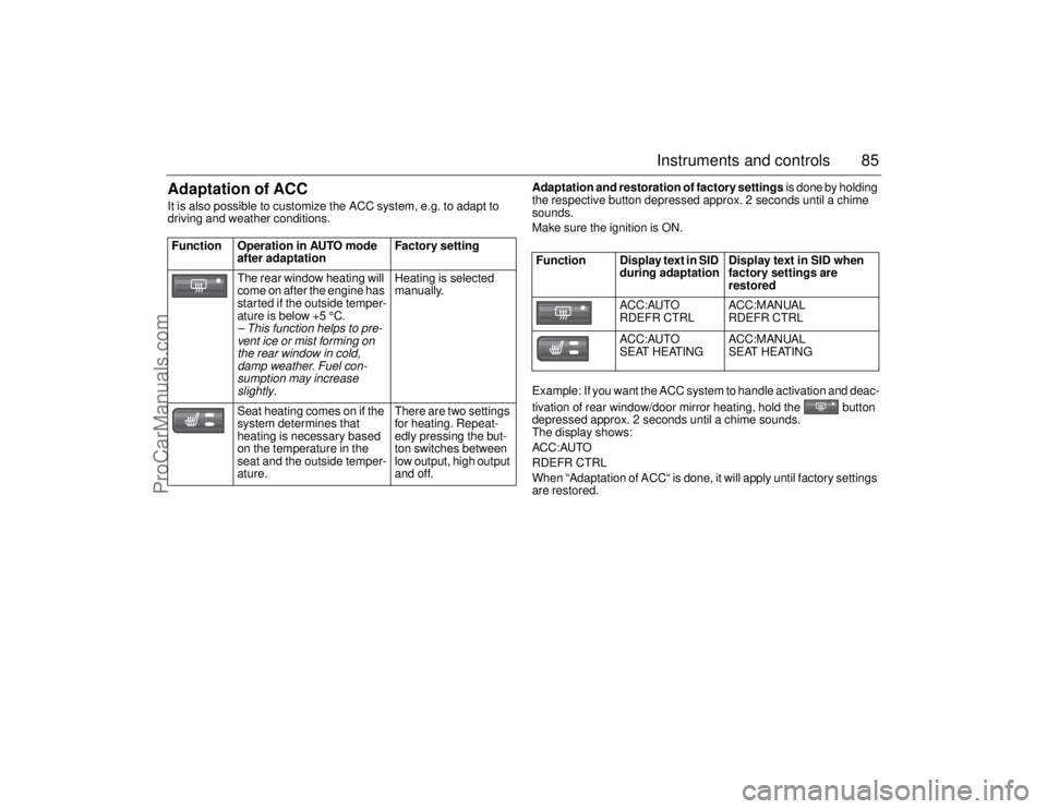 SAAB 9-5 2006 Manual Online 85 Instruments and controls
Adaptation of ACCIt is also possible to customize the ACC system, e.g. to adapt to 
driving and weather conditions. 
Adaptation and restoration of factory settings is done 