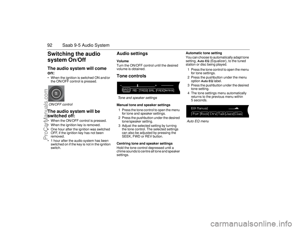 SAAB 9-5 2006  Owners Manual 92 Saab 9-5 Audio SystemSwitching the audio 
system On/OffThe audio system will come 
on: When the ignition is switched ON and/or 
the ON/OFF control is pressed.
ON/OFF controlThe audio system will b