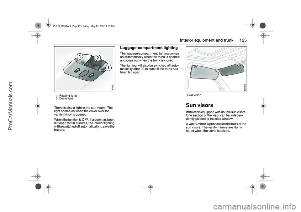SAAB 9-5 2008  Owners Manual 125 Interior equipment and trunk
There is also a light in the sun visors. The 
light comes on when the cover over the 
vanity mirror is opened. 
When the ignition is OFF, if a door has been 
left open