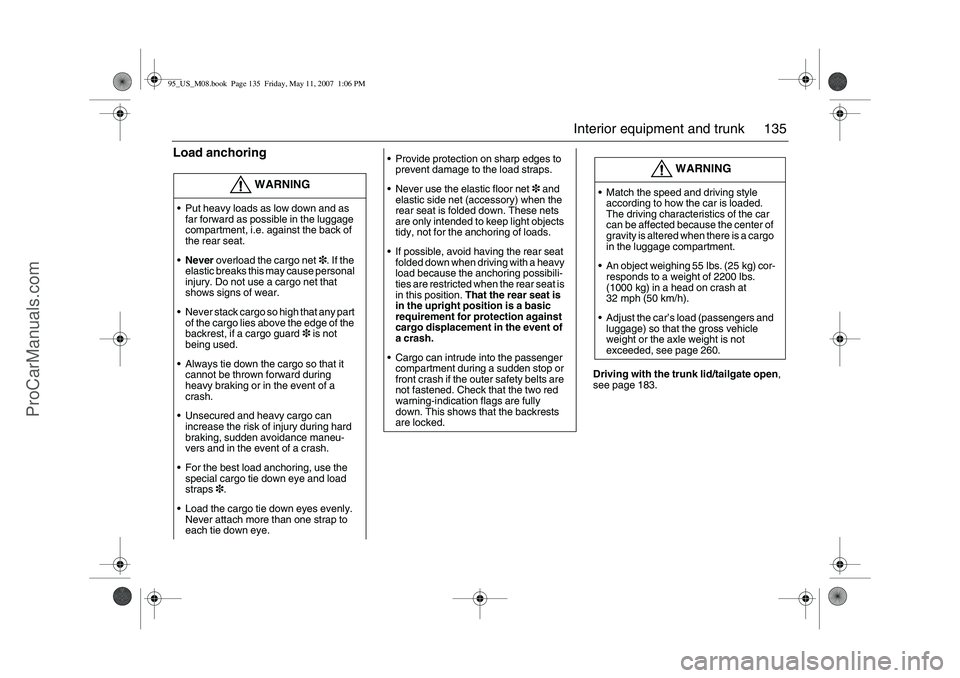 SAAB 9-5 2008  Owners Manual 135 Interior equipment and trunk
Load anchoring
Driving with the trunk lid/tailgate open, 
see page 183.
WARNING
Put heavy loads as low down and as 
far forward as possible in the luggage 
compartmen