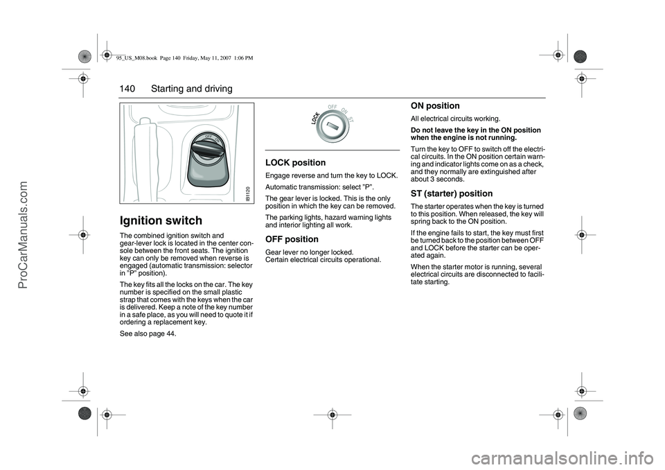 SAAB 9-5 2008  Owners Manual 140 Starting and drivingIgnition switchThe combined ignition switch and 
gear-lever lock is located in the center con-
sole between the front seats. The ignition 
key can only be removed when reverse 