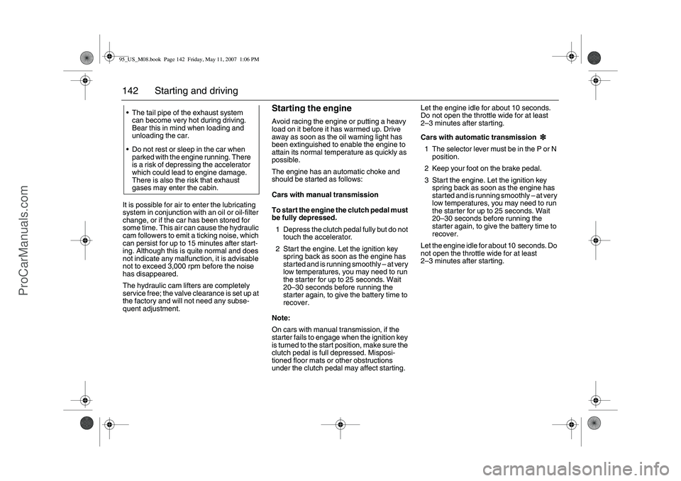 SAAB 9-5 2008  Owners Manual 142 Starting and drivingIt is possible for air to enter the lubricating 
system in conjunction with an oil or oil-filter 
change, or if the car has been stored for 
some time. This air can cause the h