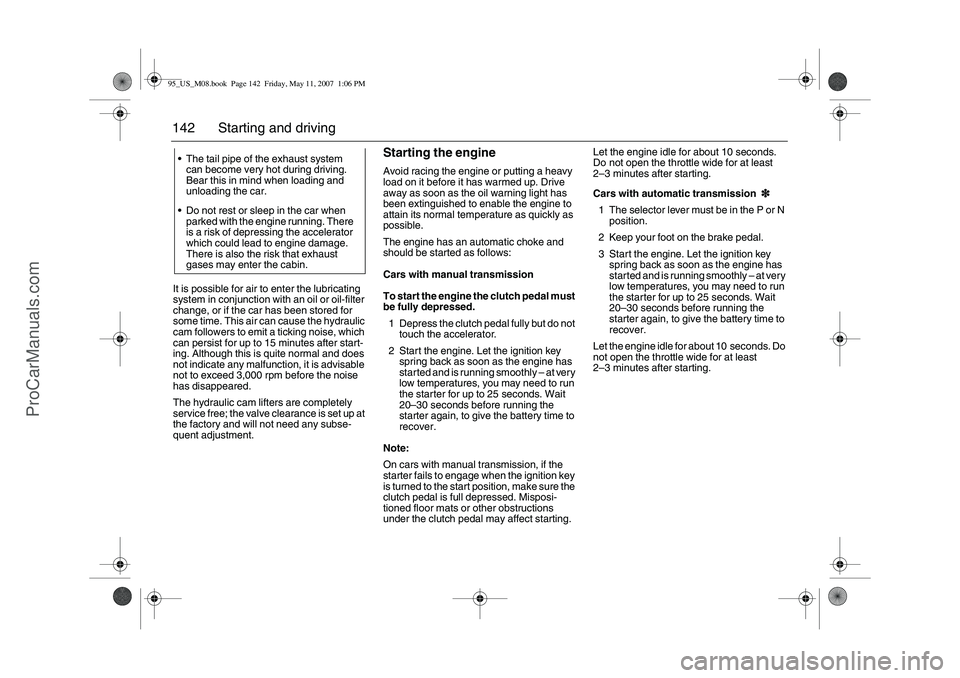 SAAB 9-5 2008  Owners Manual 142 Starting and drivingIt is possible for air to enter the lubricating 
system in conjunction with an oil or oil-filter 
change, or if the car has been stored for 
some time. This air can cause the h