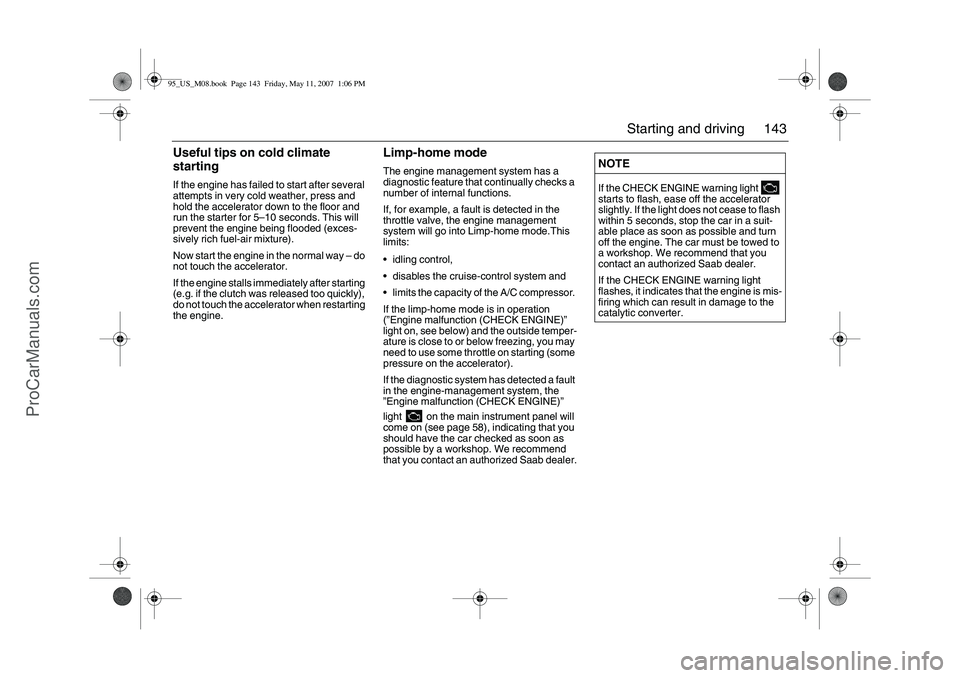 SAAB 9-5 2008  Owners Manual 143 Starting and driving
Useful tips on cold climate 
startingIf the engine has failed to start after several 
attempts in very cold weather, press and 
hold the accelerator down to the floor and 
run