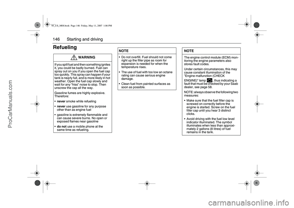 SAAB 9-5 2008  Owners Manual 146 Starting and drivingRefueling
WARNING
If you spill fuel and then something ignites 
it, you could be badly burned. Fuel can 
spray out on you if you open the fuel cap 
too quickly. This spray can 