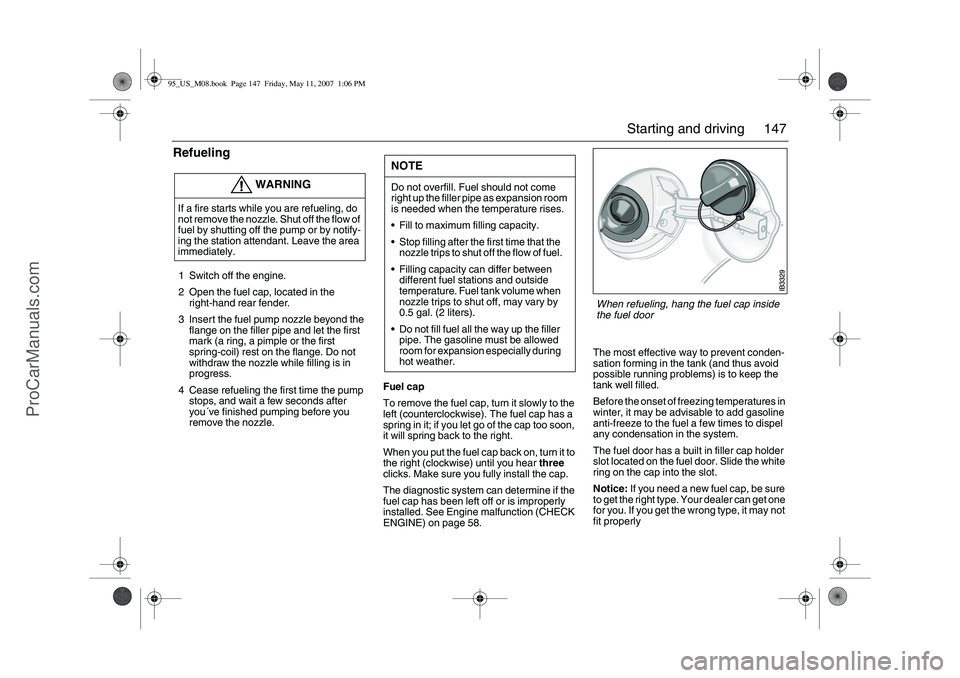 SAAB 9-5 2008  Owners Manual 147 Starting and driving
Refueling1 Switch off the engine.
2 Open the fuel cap, located in the 
right-hand rear fender.
3 Insert the fuel pump nozzle beyond the 
flange on the filler pipe and let the 