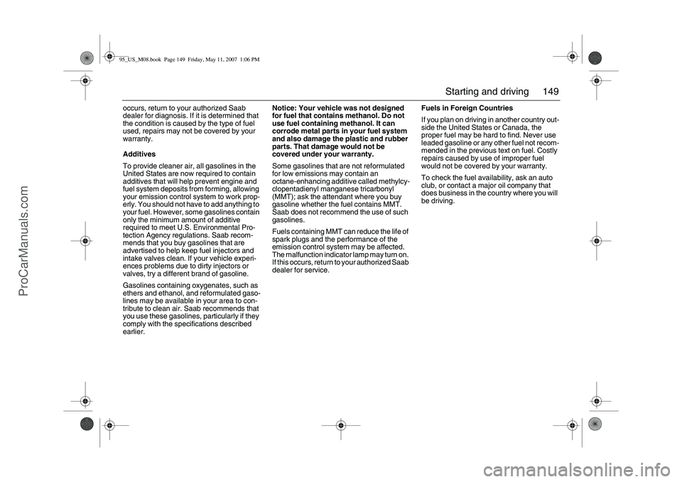 SAAB 9-5 2008  Owners Manual 149 Starting and driving
occurs, return to your authorized Saab 
dealer for diagnosis. If it is determined that 
the condition is caused by the type of fuel 
used, repairs may not be covered by your 
