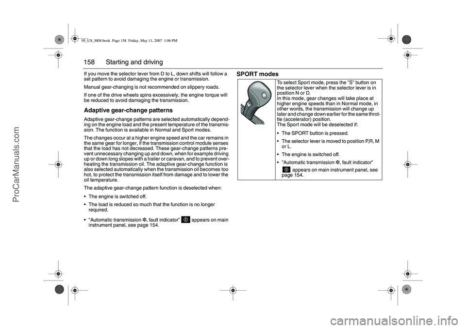 SAAB 9-5 2008  Owners Manual 158 Starting and drivingIf you move the selector lever from D to L, down shifts will follow a 
set pattern to avoid damaging the engine or transmission.
Manual gear-changing is not recommended on slip