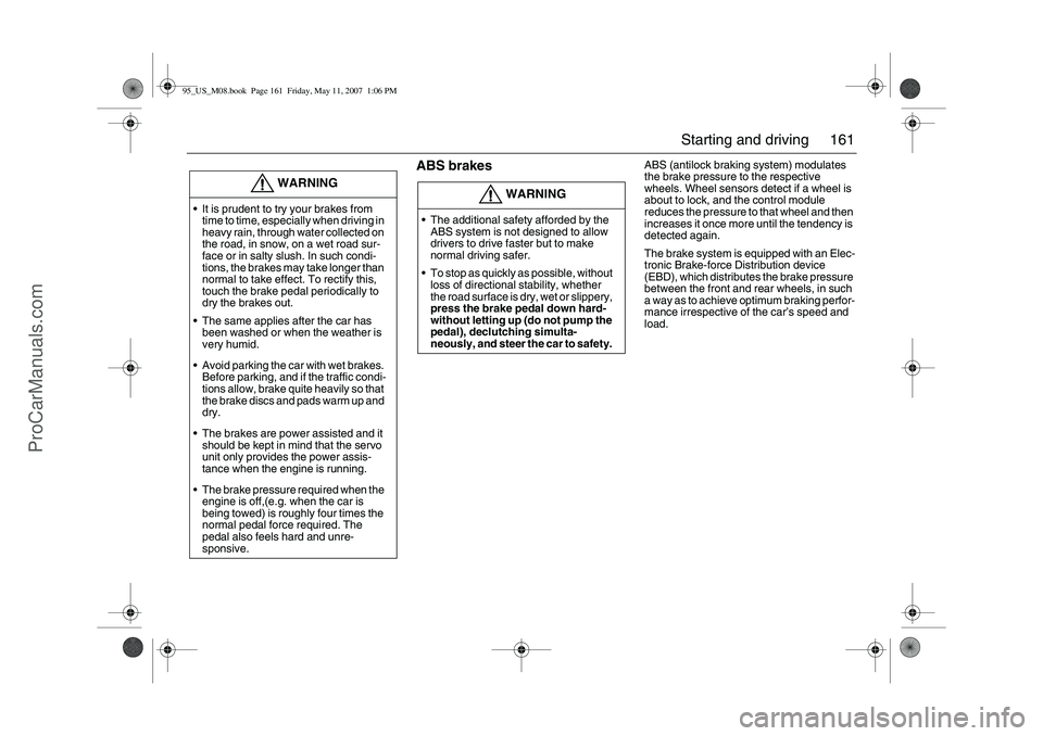 SAAB 9-5 2008  Owners Manual 161 Starting and driving
 
ABS brakes
ABS (antilock braking system) modulates 
the brake pressure to the respective 
wheels. Wheel sensors detect if a wheel is 
about to lock, and the control module 
