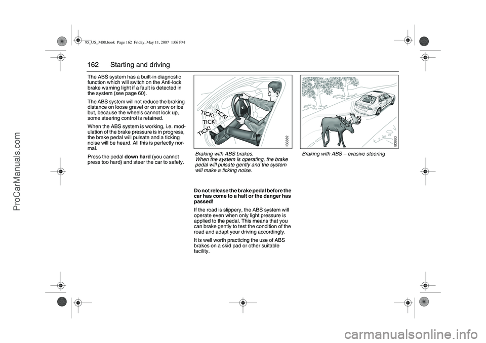 SAAB 9-5 2008  Owners Manual 162 Starting and drivingThe ABS system has a built-in diagnostic 
function which will switch on the Anti-lock 
brake warning light if a fault is detected in 
the system (see page 60). 
The ABS system 