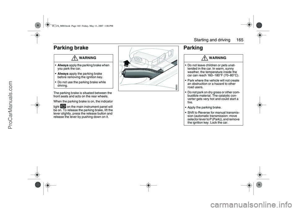 SAAB 9-5 2008  Owners Manual 165 Starting and driving
Parking brake
 
The parking brake is situated between the 
front seats and acts on the rear wheels. 
When the parking brake is on, the indicator 
light   on the main instrumen