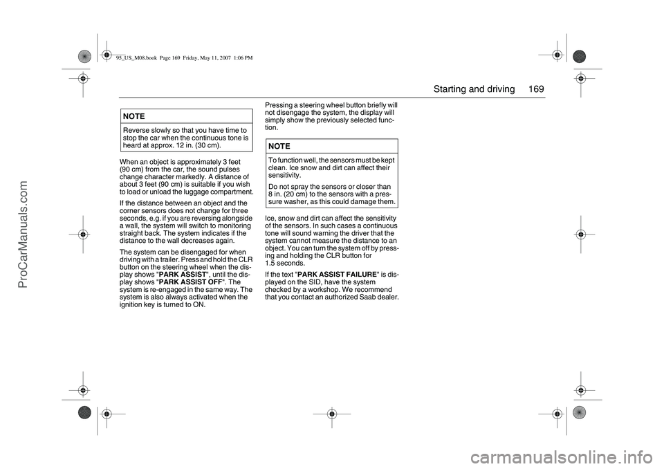 SAAB 9-5 2008  Owners Manual 169 Starting and driving
When an object is approximately 3 feet 
(90 cm) from the car, the sound pulses 
change character markedly. A distance of 
about 3 feet (90 cm) is suitable if you wish 
to load