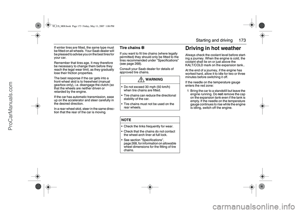 SAAB 9-5 2008  Owners Manual 173 Starting and driving
If winter tires are fitted, the same type must 
be fitted on all wheels. Your Saab dealer will 
be pleased to advise you on the best tires for 
your car. 
Remember that tires 