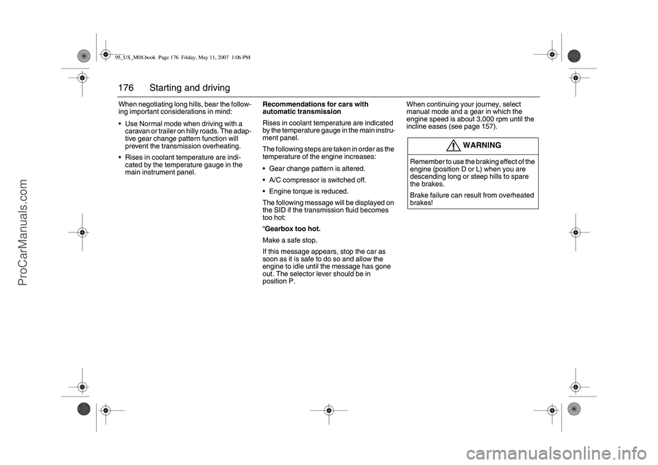 SAAB 9-5 2008  Owners Manual 176 Starting and drivingWhen negotiating long hills, bear the follow-
ing important considerations in mind: 
Use Normal mode when driving with a 
caravan or trailer on hilly roads. The adap-
tive gea