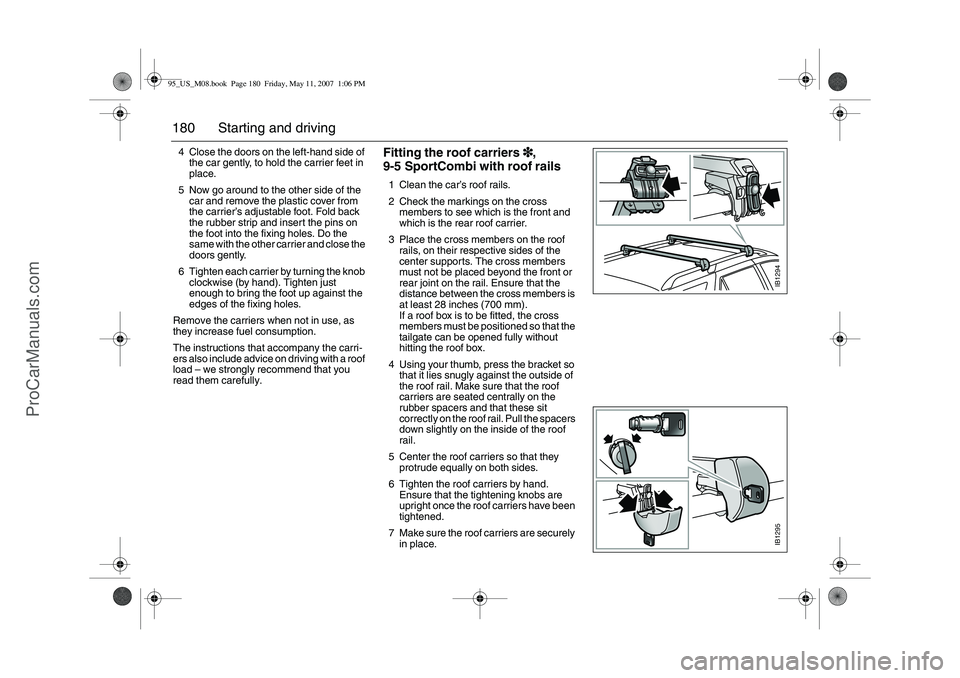 SAAB 9-5 2008 Owners Manual 180 Starting and driving4 Close the doors on the left-hand side of
the car gently, to hold the carrier feet in
place.
5 Now go around to the other side of the
car and remove the plastic cover from SAAB 9-5 2008 Owners Manual 180 Starting and driving4 Close the doors on the left-hand side of
the car gently, to hold the carrier feet in
place.
5 Now go around to the other side of the
car and remove the plastic cover from