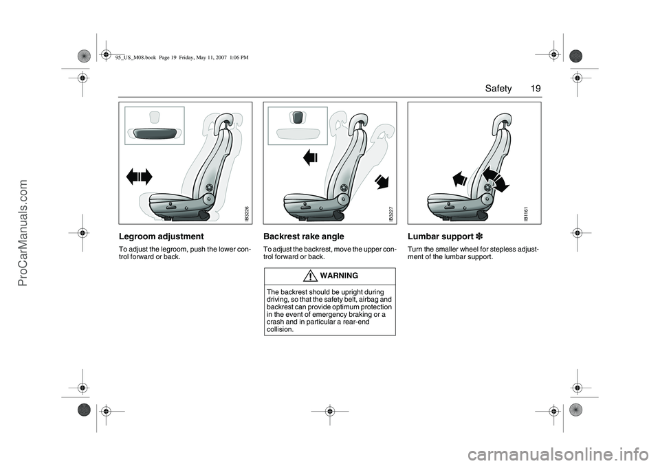 SAAB 9-5 2008 User Guide 19 Safety
Legroom adjustmentTo adjust the legroom, push the lower con-
trol forward or back.
Backrest rake angleTo adjust the backrest, move the upper con-
trol forward or back.
Lumbar support3
33 3T SAAB 9-5 2008 User Guide 19 Safety
Legroom adjustmentTo adjust the legroom, push the lower con-
trol forward or back.
Backrest rake angleTo adjust the backrest, move the upper con-
trol forward or back.
Lumbar support3
33 3T