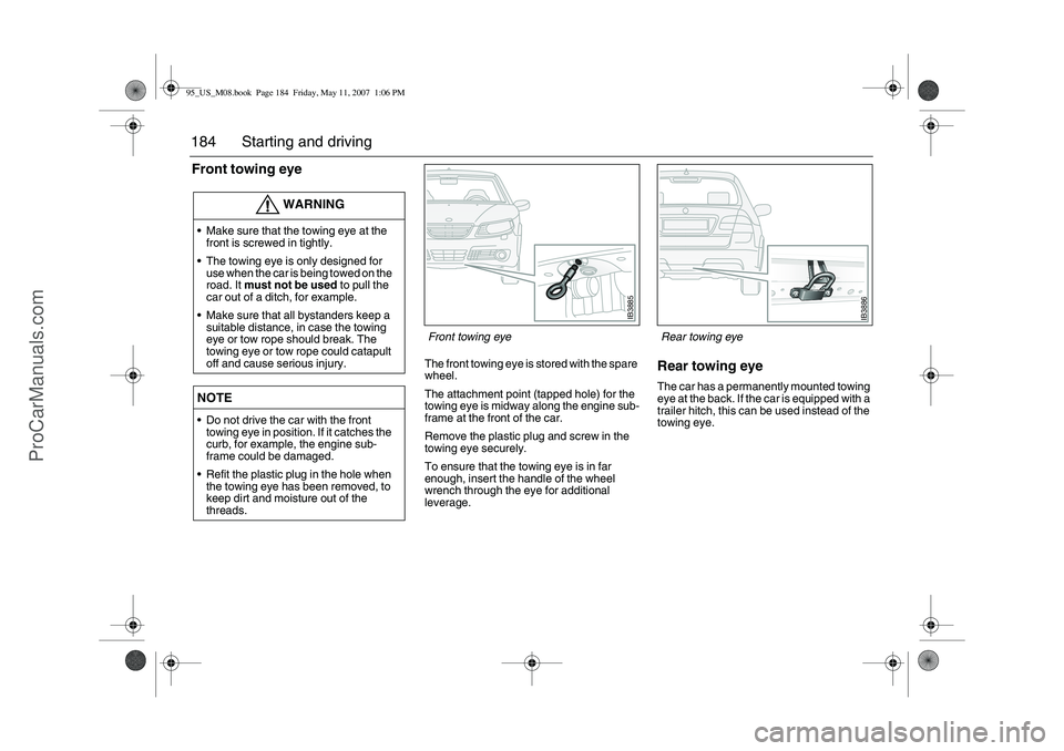 SAAB 9-5 2008 Owners Manual 184 Starting and drivingFront towing eye
The front towing eye is stored with the spare
wheel.
The attachment point (tapped hole) for the
towing eye is midway along the engine sub-
frame at the fro SAAB 9-5 2008 Owners Manual 184 Starting and drivingFront towing eye
The front towing eye is stored with the spare
wheel.
The attachment point (tapped hole) for the
towing eye is midway along the engine sub-
frame at the fro