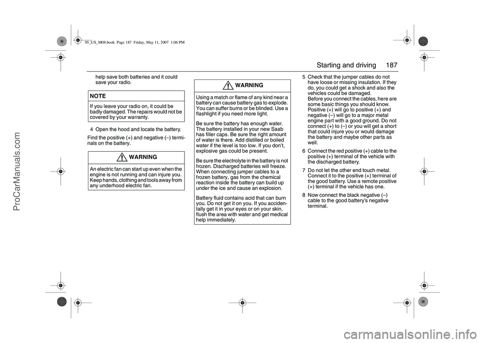 SAAB 9-5 2008 Owners Manual 187 Starting and driving
help save both batteries and it could
save your radio.
4 Open the hood and locate the battery.
Find the positive (+) and negative (–) termi-
nals on the battery.5 Check tha SAAB 9-5 2008 Owners Manual 187 Starting and driving
help save both batteries and it could
save your radio.
4 Open the hood and locate the battery.
Find the positive (+) and negative (–) termi-
nals on the battery.5 Check tha