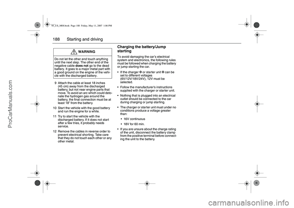 SAAB 9-5 2008 Owners Manual 188 Starting and driving9 Attach the cable at least 18 inches
(45 cm) away from the discharged
battery, but not near engine parts that
move. To avoid an arc which could deto-
nate the hydrogen gas SAAB 9-5 2008 Owners Manual 188 Starting and driving9 Attach the cable at least 18 inches
(45 cm) away from the discharged
battery, but not near engine parts that
move. To avoid an arc which could deto-
nate the hydrogen gas