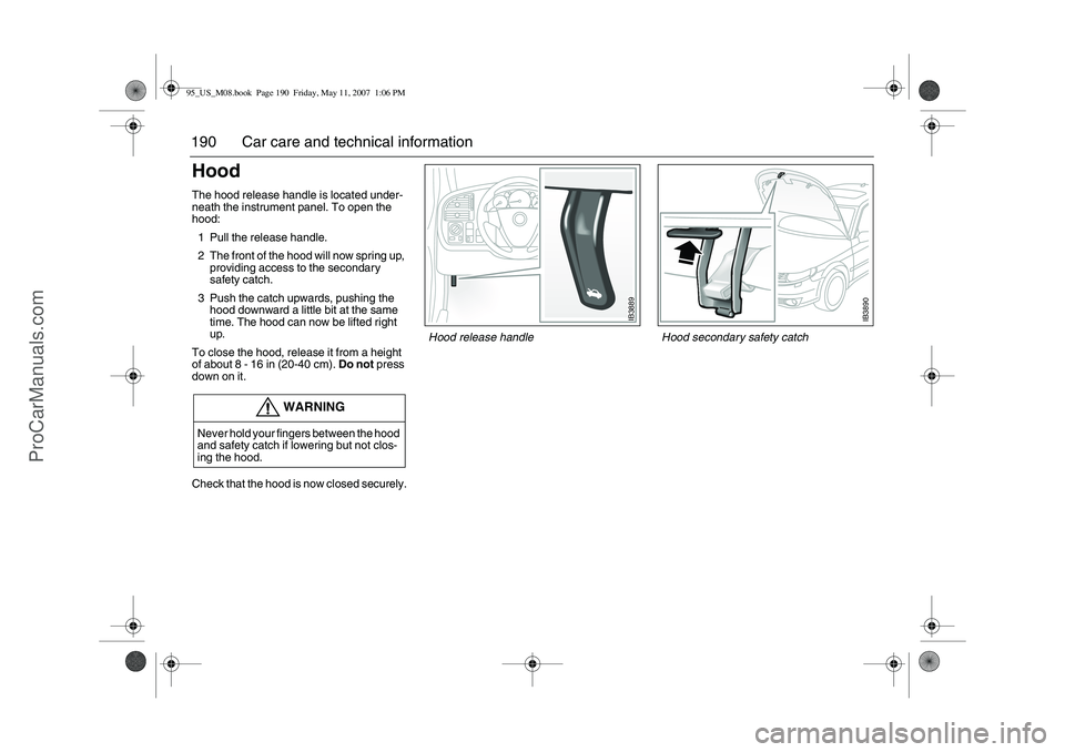 SAAB 9-5 2008 Owners Manual 190 Car care and technical informationHood The hood release handle is located under-
neath the instrument panel. To open the
hood:
1 Pull the release handle.
2 The front of the hood will now spring SAAB 9-5 2008 Owners Manual 190 Car care and technical informationHood The hood release handle is located under-
neath the instrument panel. To open the
hood:
1 Pull the release handle.
2 The front of the hood will now spring