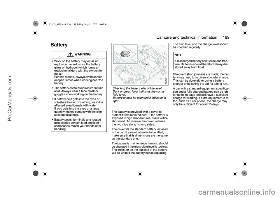 SAAB 9-5 2008  Owners Manual 199 Car care and technical information
Battery
The battery is provided with a cover to 
protect it from radiated heat. If the battery is 
exposed to high temperatures, its life will be 
shortened. To 