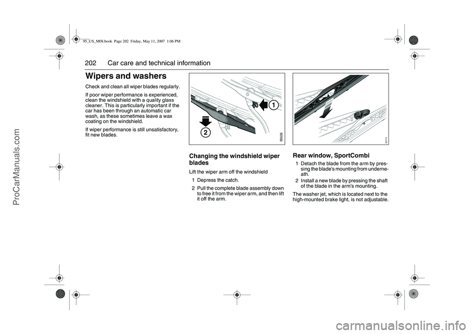 SAAB 9-5 2008  Owners Manual 202 Car care and technical informationWipers and washersCheck and clean all wiper blades regularly. 
If poor wiper performance is experienced, 
clean the windshield with a quality glass 
cleaner. This