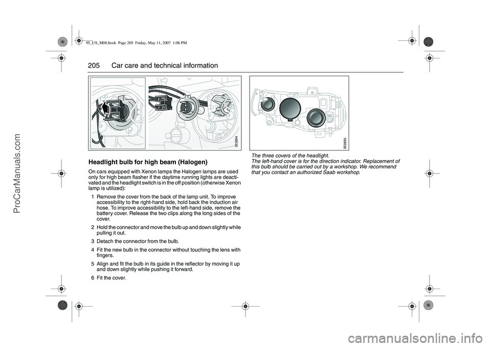SAAB 9-5 2008  Owners Manual 205 Car care and technical informationHeadlight bulb for high beam (Halogen)On cars equipped with Xenon lamps the Halogen lamps are used 
only for high beam flasher if the daytime running lights are d