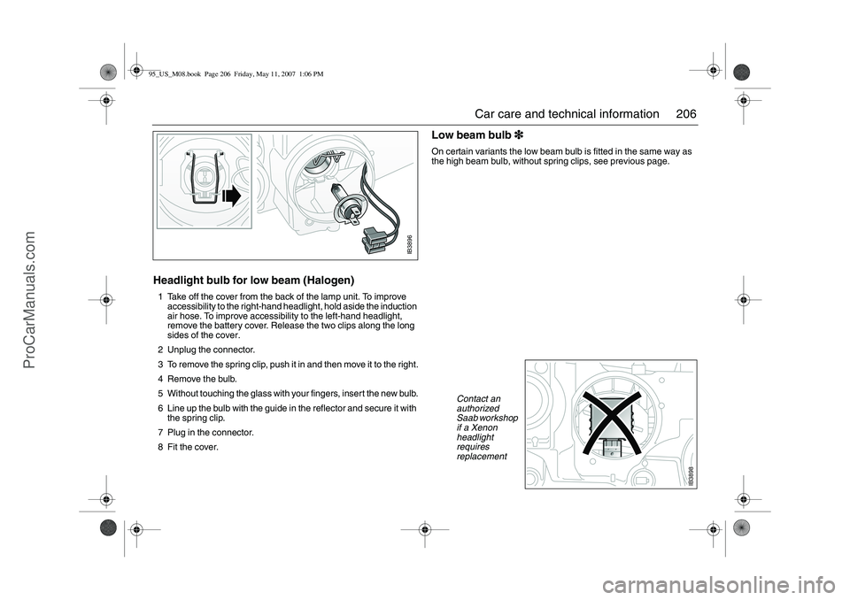 SAAB 9-5 2008  Owners Manual 206 Car care and technical information
Headlight bulb for low beam (Halogen)1 Take off the cover from the back of the lamp unit. To improve 
accessibility to the right-hand headlight, hold aside the i