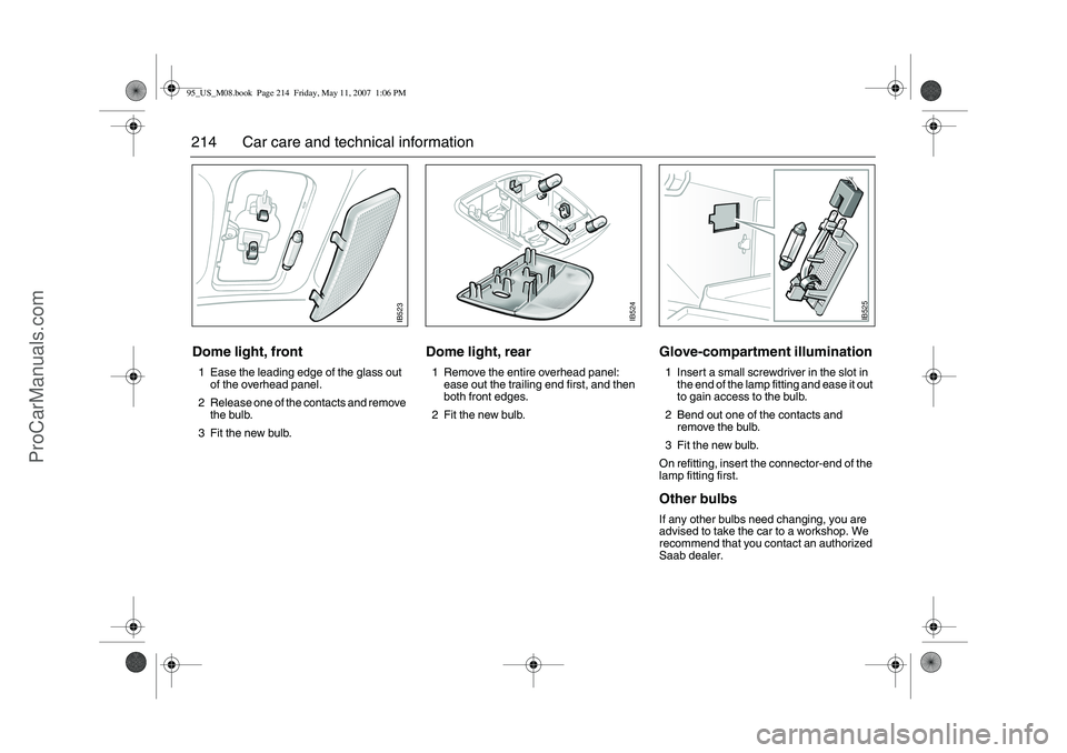 SAAB 9-5 2008  Owners Manual 214 Car care and technical informationDome light, front1 Ease the leading edge of the glass out 
of the overhead panel.
2 Release one of the contacts and remove 
the bulb.
3 Fit the new bulb.
Dome lig