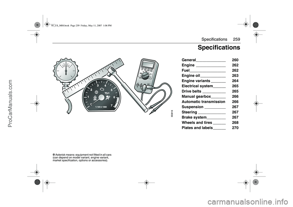 SAAB 9-5 2008 Owners Manual 259 Specifications
General______________ 260
Engine ______________ 262
Fuel_________________ 262
Engine oil ____________ 263
Engine variants _______ 264
Electrical system______ 26 SAAB 9-5 2008 Owners Manual 259 Specifications
General______________ 260
Engine ______________ 262
Fuel_________________ 262
Engine oil ____________ 263
Engine variants _______ 264
Electrical system______ 26