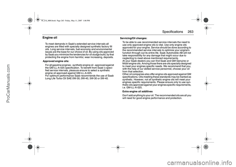SAAB 9-5 2008  Owners Manual 263 Specifications
Engine oil    To meet demands in Saabs extended service intervals all 
engines are filled with specially designed synthetic factory fill 
oils. Long service intervals, fuel economy