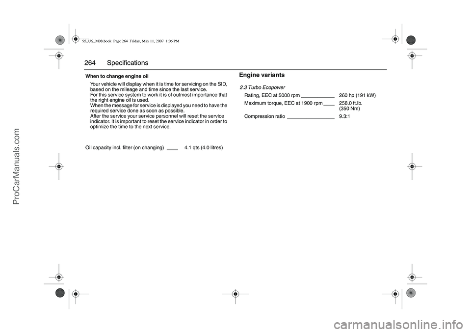 SAAB 9-5 2008 Owners Manual 264 Specifications
Engine variants
When to change engine oil
Your vehicle will display when it is time for servicing on the SID,
based on the mileage and time since the last service.
For this servi SAAB 9-5 2008 Owners Manual 264 Specifications
Engine variants
When to change engine oil
Your vehicle will display when it is time for servicing on the SID,
based on the mileage and time since the last service.
For this servi